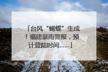 台风“蝴蝶”生成！福建暴雨警报，预计登陆时间……