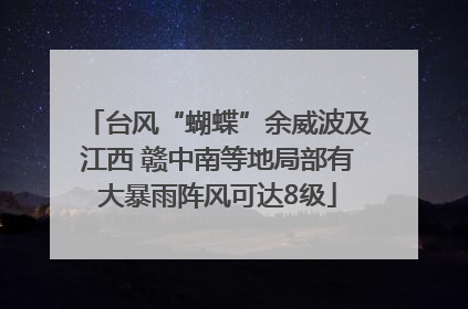 台风“蝴蝶”余威波及江西 赣中南等地局部有大暴雨阵风可达8级