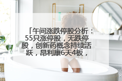 午间涨跌停股分析：55只涨停股，无跌停股，创新药概念持续活跃，昂利康6天4板，众生药业2连板