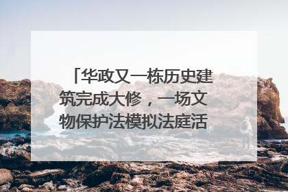 华政又一栋历史建筑完成大修，一场文物保护法模拟法庭活动在此举行