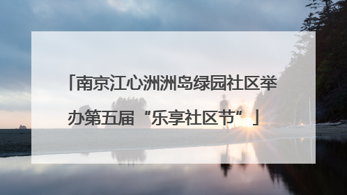 南京江心洲洲岛绿园社区举办第五届“乐享社区节”