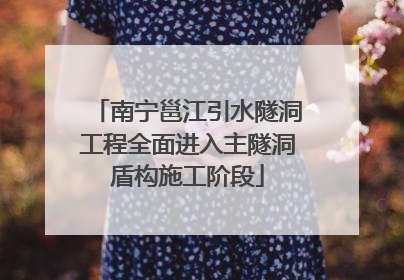 南宁邕江引水隧洞工程全面进入主隧洞盾构施工阶段