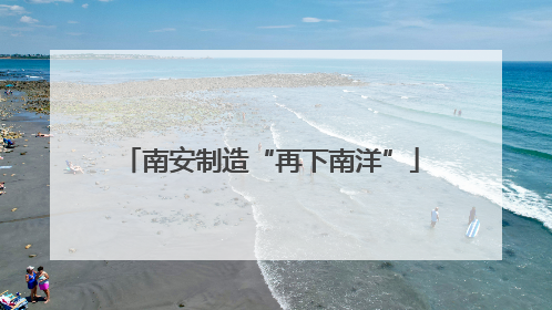 南安制造“再下南洋”