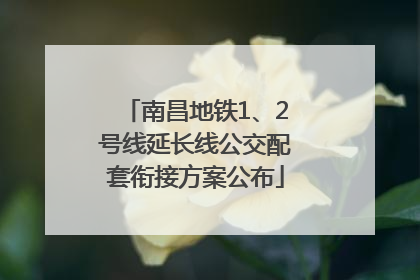 南昌地铁1、2号线延长线公交配套衔接方案公布