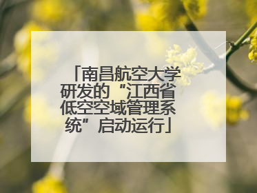 南昌航空大学研发的“江西省低空空域管理系统”启动运行