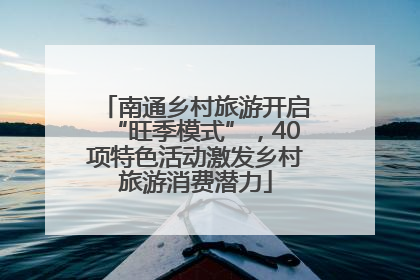 南通乡村旅游开启“旺季模式”，40项特色活动激发乡村旅游消费潜力