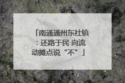 南通通州东社镇：还路于民 向流动摊点说“不”