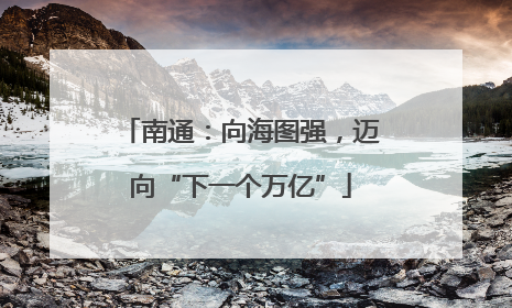 南通：向海图强，迈向“下一个万亿”
