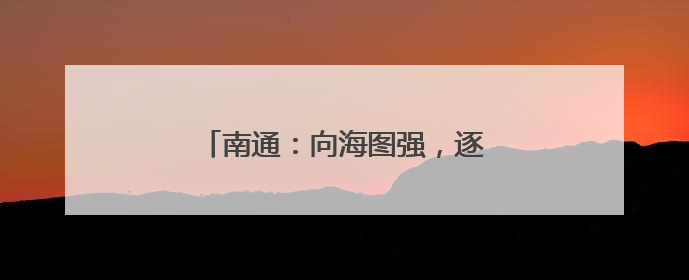 南通：向海图强，逐梦 “下一个万亿”