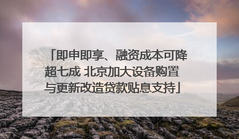 即申即享、融资成本可降超七成 北京加大设备购置与更新改造贷款贴息支持