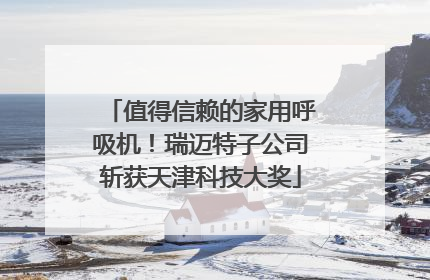 值得信赖的家用呼吸机！瑞迈特子公司斩获天津科技大奖