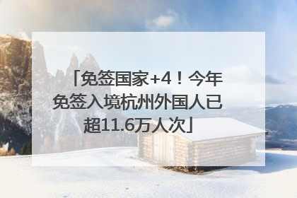 免签国家+4！今年免签入境杭州外国人已超11.6万人次