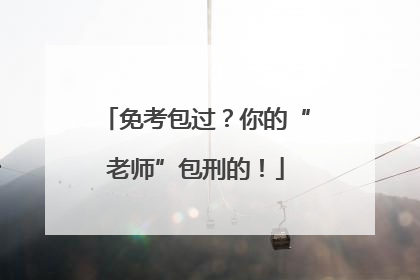 免考包过？你的“老师”包刑的！