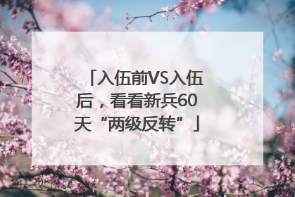 入伍前VS入伍后，看看新兵60天“两级反转”