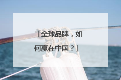 全球品牌，如何赢在中国？