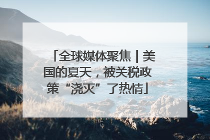 全球媒体聚焦｜美国的夏天，被关税政策“浇灭”了热情