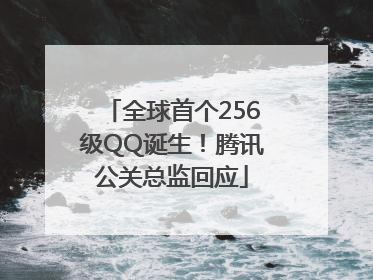 全球首个256级QQ诞生！腾讯公关总监回应