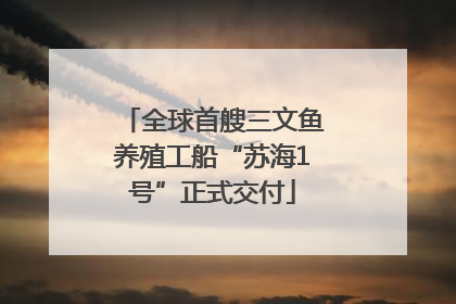 全球首艘三文鱼养殖工船“苏海1号”正式交付