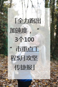 全力跑出加速度，“3个100”市重点工程5月攻坚传捷报
