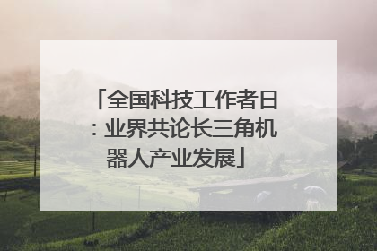全国科技工作者日：业界共论长三角机器人产业发展