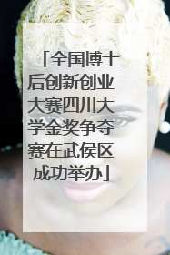 全国博士后创新创业大赛四川大学金奖争夺赛在武侯区成功举办