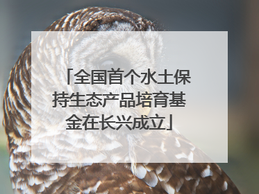 全国首个水土保持生态产品培育基金在长兴成立