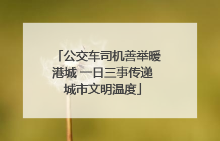 公交车司机善举暖港城 一日三事传递城市文明温度