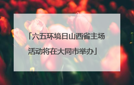 六五环境日山西省主场活动将在大同市举办