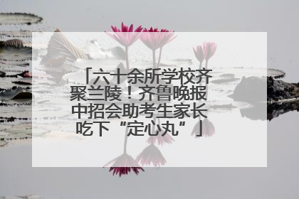 六十余所学校齐聚兰陵！齐鲁晚报中招会助考生家长吃下“定心丸”