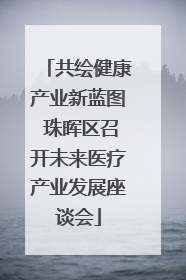 共绘健康产业新蓝图 珠晖区召开未来医疗产业发展座谈会