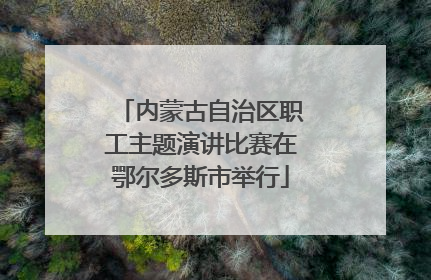 内蒙古自治区职工主题演讲比赛在鄂尔多斯市举行