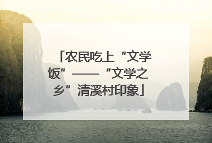 农民吃上“文学饭”——“文学之乡”清溪村印象