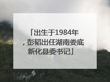 出生于1984年，彭韬出任湖南娄底新化县委书记