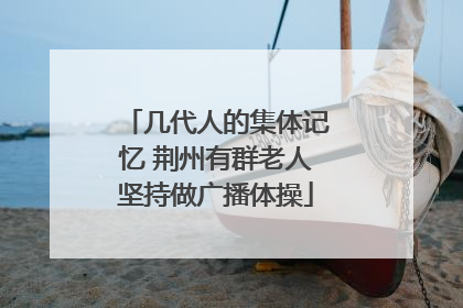 几代人的集体记忆 荆州有群老人坚持做广播体操