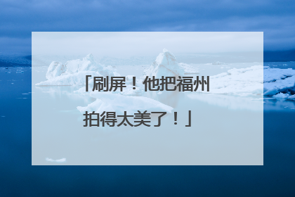 刷屏！他把福州拍得太美了！