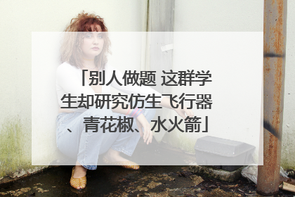 别人做题 这群学生却研究仿生飞行器、青花椒、水火箭
