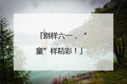 别样六一，“童”样精彩！