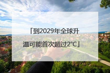 到2029年全球升温可能首次超过2℃