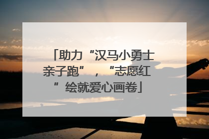 助力“汉马小勇士亲子跑”，“志愿红”绘就爱心画卷