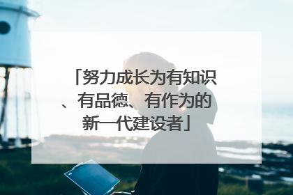 努力成长为有知识、有品德、有作为的新一代建设者