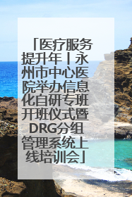 医疗服务提升年丨永州市中心医院举办信息化自研专班开班仪式暨DRG分组管理系统上线培训会