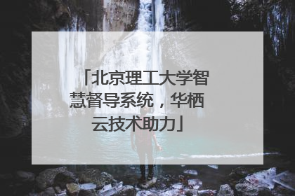 北京理工大学智慧督导系统，华栖云技术助力