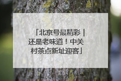 北京号最精彩｜还是老味道！中关村茶点新址迎客