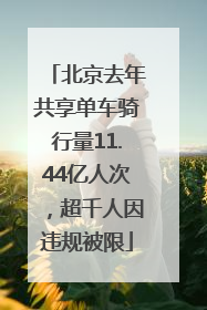 北京去年共享单车骑行量11.44亿人次，超千人因违规被限
