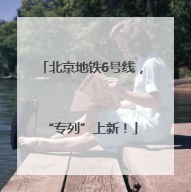 北京地铁6号线，“专列”上新！