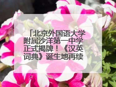 北京外国语大学附属沙洋第一中学正式揭牌！《汉英词典》诞生地再续办学前缘