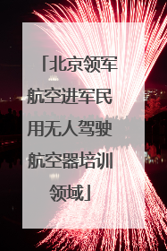 北京领军航空进军民用无人驾驶航空器培训领域