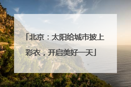 北京：太阳给城市披上彩衣，开启美好一天