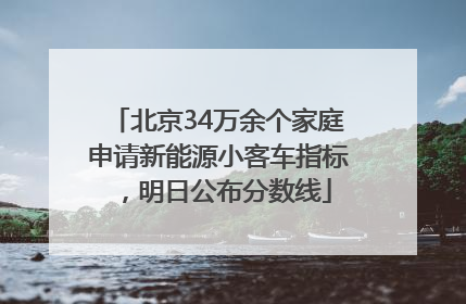 北京34万余个家庭申请新能源小客车指标，明日公布分数线