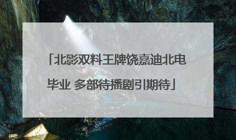 北影双料王牌饶嘉迪北电毕业 多部待播剧引期待